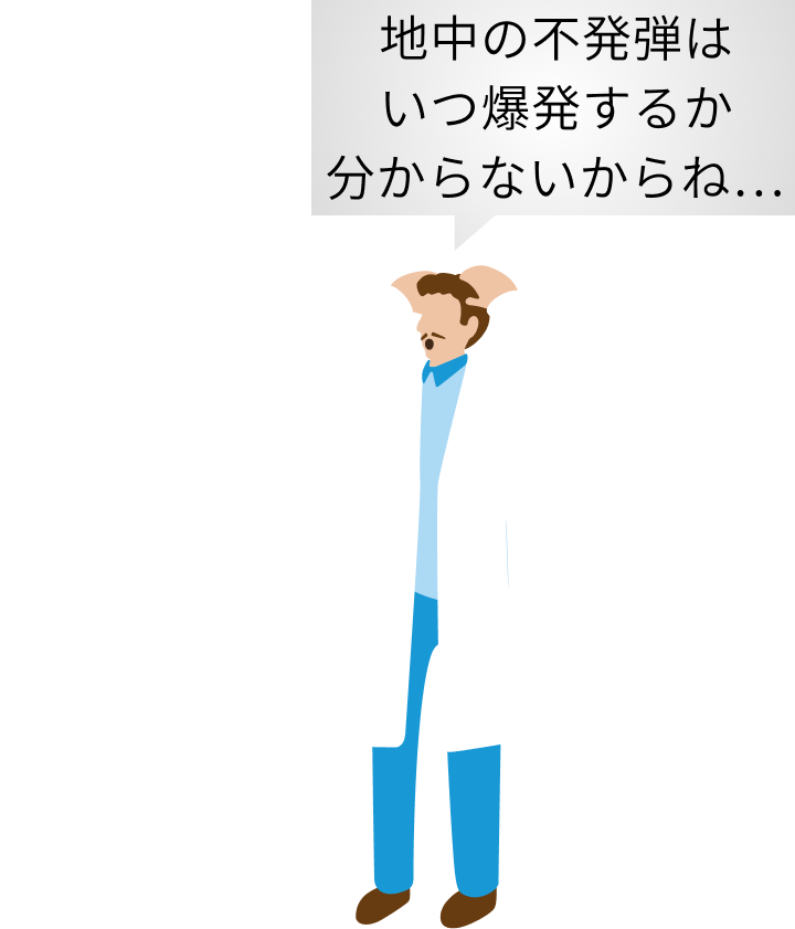 地中の不発弾はいつ爆発するか分からないからね…